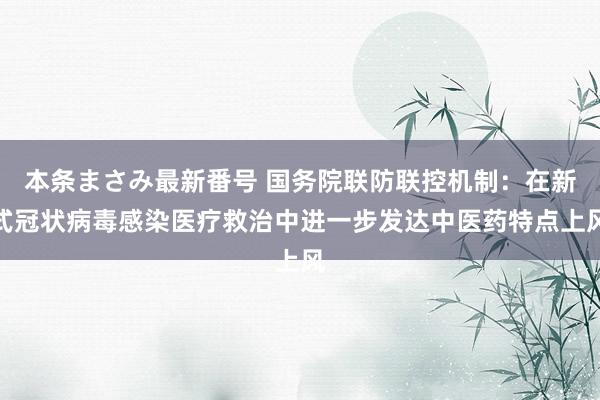 本条まさみ最新番号 国务院联防联控机制:在新式冠状病毒感染医疗救治中进一步发达中医药特点上风