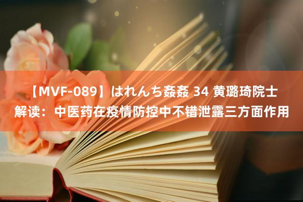 【MVF-089】はれんち姦姦 34 黄璐琦院士解读:中医药在疫情防控中不错泄露三方面作用