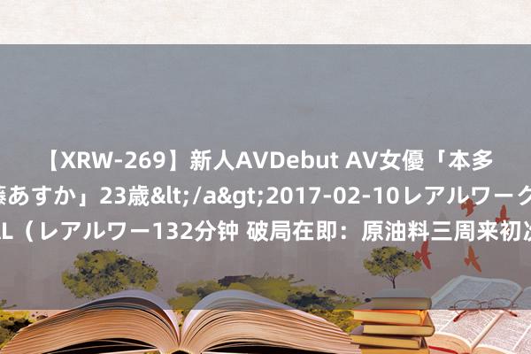 【XRW-269】新人AVDebut AV女優「本多由奈」本名「伊藤あすか」23歳</a>2017-02-10レアルワークス&$REAL(レアルワー132分钟 破局在即:原油料三周来初次周线高潮,投资者怎样把执这一排折点?