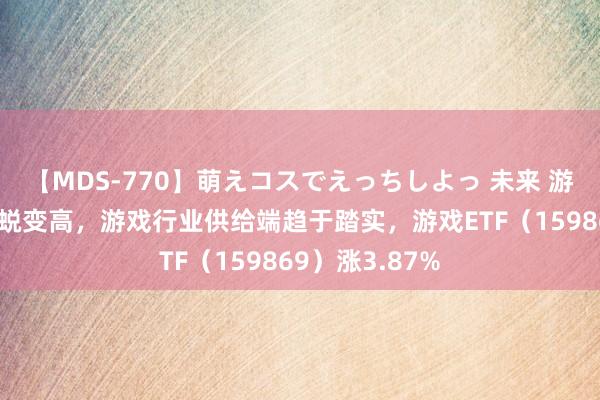 【MDS-770】萌えコスでえっちしよっ 未来 游戏用户范围再蜕变高,游戏行业供给端趋于踏实,游戏ETF(159869)涨3.87%