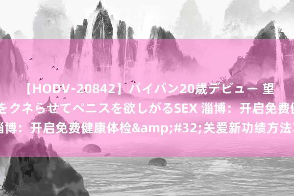 【HODV-20842】パイパン20歳デビュー 望月あゆみ 8頭身ボディをクネらせてペニスを欲しがるSEX 淄博:开启免费健康体检 关爱新功绩方法功绩者