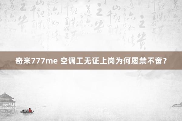 奇米777me 空调工无证上岗为何屡禁不啻？