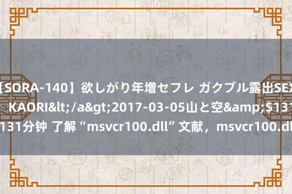 【SORA-140】欲しがり年増セフレ ガクブル露出SEX かおりサン(41歳) KAORI</a>2017-03-05山と空&$131分钟 了解“msvcr100.dll”文献,msvcr100.dll诞妄应该怎样将其迷惑