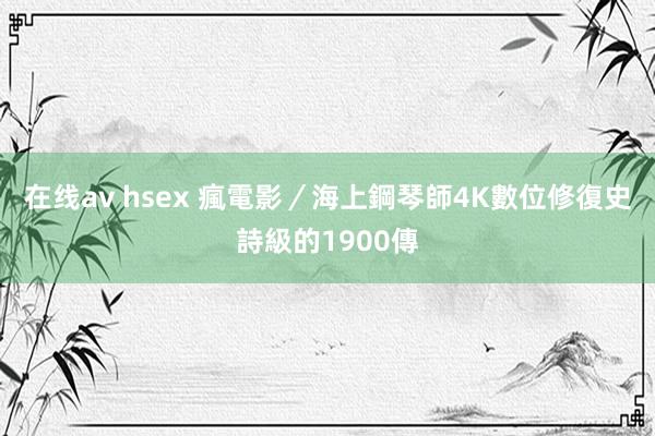 在线av hsex 瘋電影/海上鋼琴師4K數位修復 史詩級的1900傳