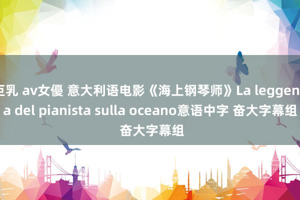 巨乳 av女優 意大利语电影《海上钢琴师》La leggenda del pianista sulla oceano意语中字 奋大字幕组