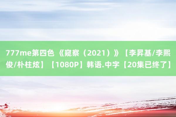 777me第四色 《窥察(2021)》【李昇基/李熙俊/朴柱炫】【1080P】韩语.中字【20集已终了】