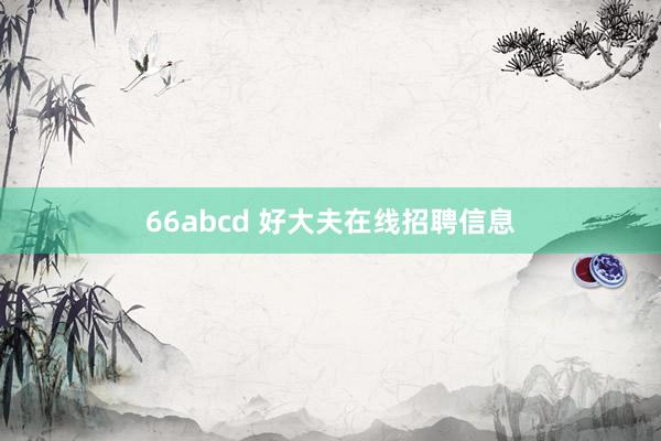 66abcd 好大夫在线招聘信息