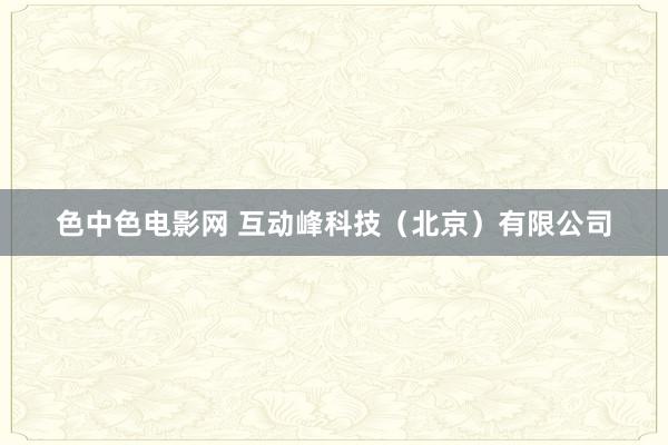 色中色电影网 互动峰科技(北京)有限公司