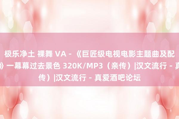 极乐净土 裸舞 VA - 《巨匠级电视电影主题曲及配乐精选 2CD》一幕幕过去景色 320K/MP3（亲传）|汉文流行 - 真爱酒吧论坛