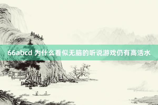 66abcd 为什么看似无脑的听说游戏仍有高活水