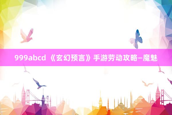 999abcd 《玄幻预言》手游劳动攻略—魔魅