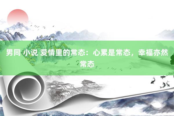 男同 小说 爱情里的常态:心累是常态,幸福亦然常态