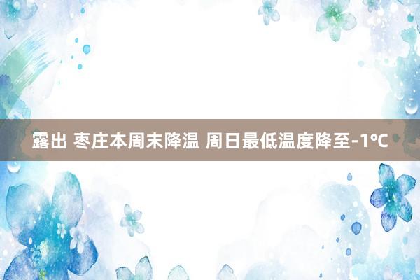 露出 枣庄本周末降温 周日最低温度降至-1℃