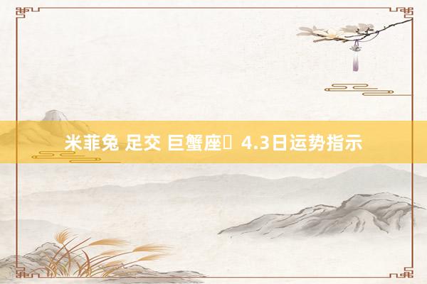 米菲兔 足交 巨蟹座♋4.3日运势指示