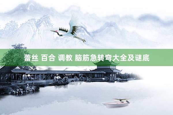 蕾丝 百合 调教 脑筋急转弯大全及谜底