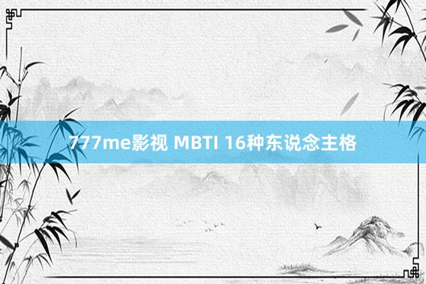 777me影视 MBTI 16种东说念主格
