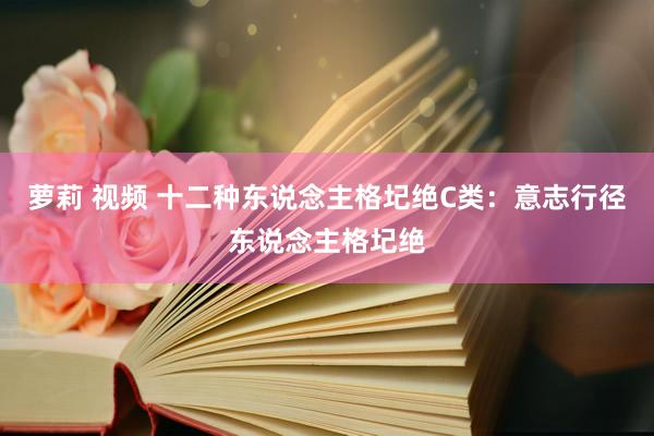 萝莉 视频 十二种东说念主格圮绝C类:意志行径东说念主格圮绝
