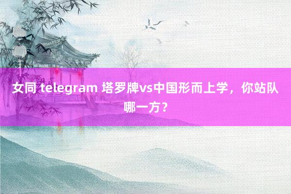 女同 telegram 塔罗牌vs中国形而上学，你站队哪一方？