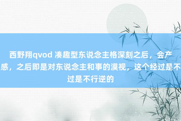 西野翔qvod 凑趣型东说念主格深刻之后,会产生窘迫感,之后即是对东说念主和事的漠视,这个经过是不行逆的