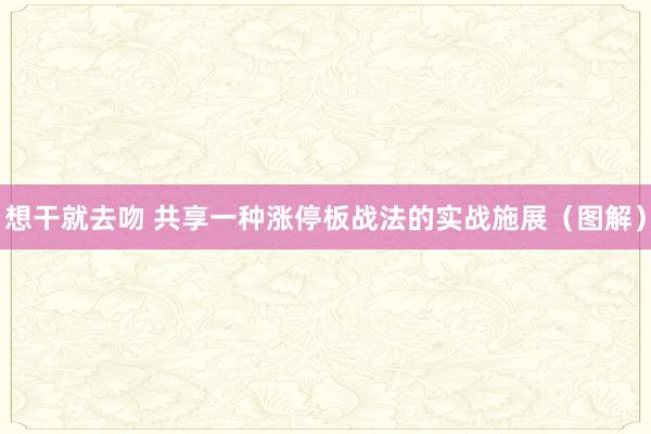 想干就去吻 共享一种涨停板战法的实战施展(图解)